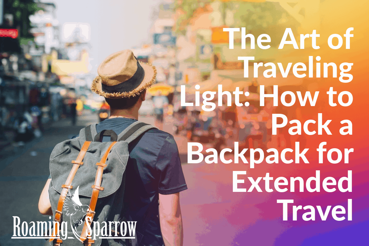 The Art of Traveling Light: How to Pack a Backpack for Extended Travel 