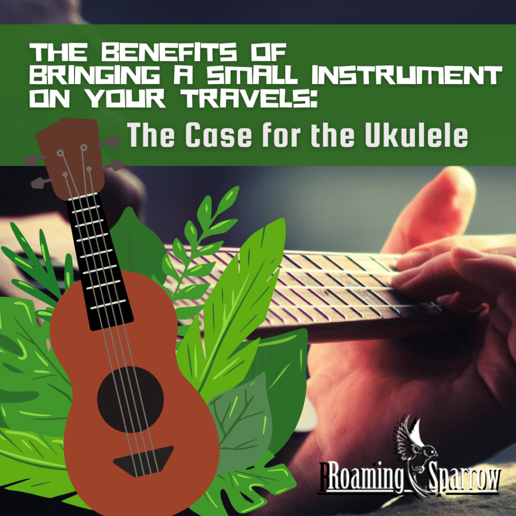 The Benefits of Bringing a Small Instrument on Your Travels: The Case for the Ukulele