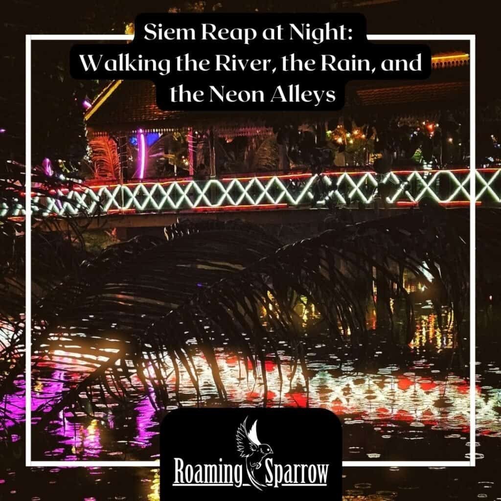 Siem Reap at Night: Walking the River, the Rain, and the Neon Alleys